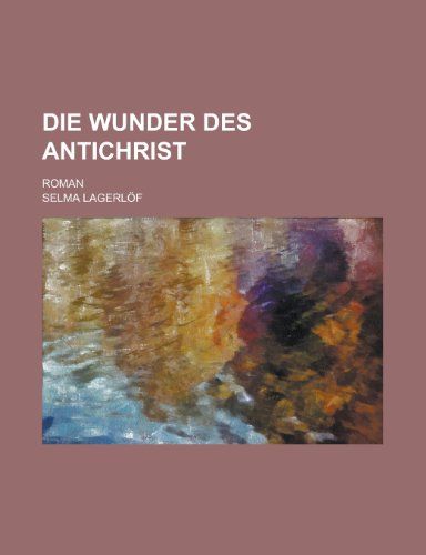 Die Wunder Des Antichrist; Roman (9781235049576) by Lagerlof, Selma