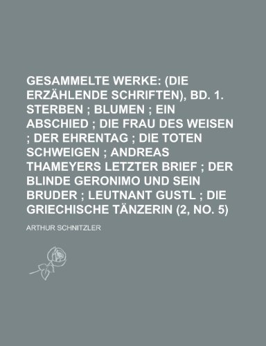 Gesammelte Werke (2, No. 5); (Die Erzahlende Schriften), Bd. 1. Sterben Blumen Ein Abschied Die Frau Des Weisen Der Ehrentag Die Toten Schweigen ... Leutnant Gustl Die Griechische Tanzerin (9781235049699) by Schnitzler, Arthur