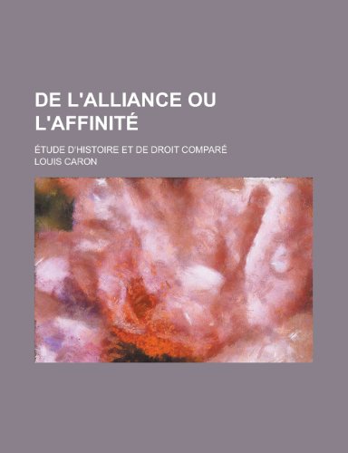 De L'alliance ou L'affinitÃ©; Ã‰tude D'histoire et de Droit ComparÃ© (9781235061240) by Caron, Louis