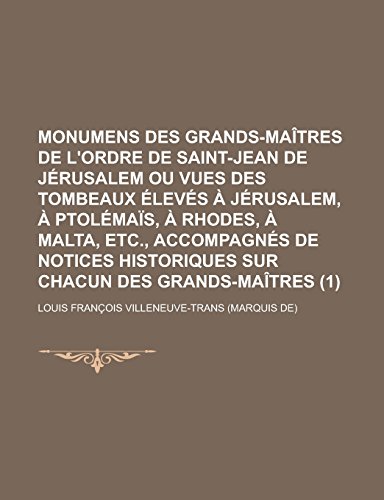 9781235065538: Monumens Des Grands-Maitres de L'Ordre de Saint-Jean de Jerusalem Ou Vues Des Tombeaux Eleves a Jerusalem, a Ptolemais, a Rhodes, a Malta, Etc., Accom