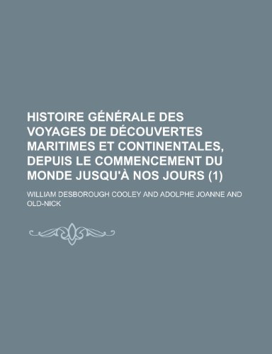 Histoire Generale Des Voyages de Decouvertes Maritimes Et Continentales, Depuis Le Commencement Du Monde Jusqu'a Nos Jours (1) (9781235068904) by Cooley, William Desborough