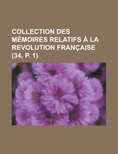 Collection Des Memoires Relatifs a la Revolution Francaise (34, P. 1) (9781235072383) by Groupe, Livres; Anonymous