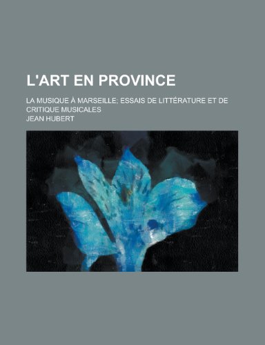 L'art En Province; La Musique Ã€ Marseille Essais de LittÃ©rature et de Critique Musicales (9781235078866) by Hubert, Jean