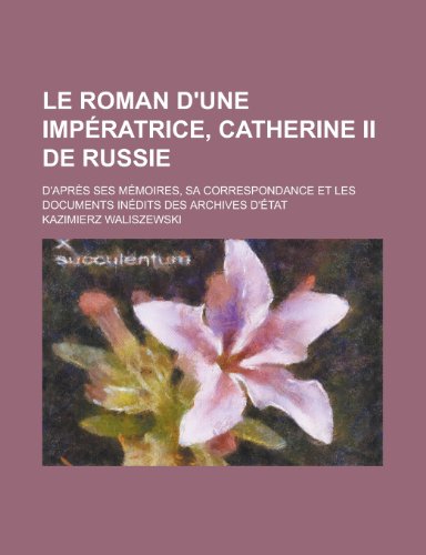 Le Roman D'Une Imperatrice, Catherine II de Russie; D'Apres Ses Memoires, Sa Correspondance Et Les Documents Inedits Des Archives D'Etat (9781235082214) by Waliszewski, Kazimierz