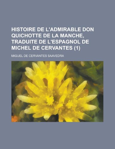 Histoire de L'admirable Don Quichotte de La Manche, Traduite de L'espagnol de Michel de Cervantes (9781235084010) by Saavedra, Miguel De Cervantes