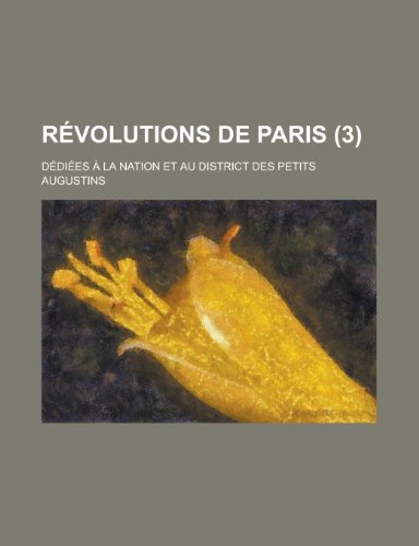 Revolutions de Paris (3 ); Dediees a la Nation Et Au District Des Petits Augustins (9781235085659) by [???]