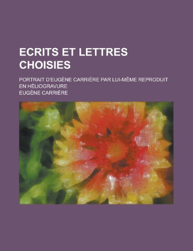 9781235087905: Ecrits Et Lettres Choisies; Portrait D'Eugene Carriere Par Lui-MEme Reproduit En Heliogravure