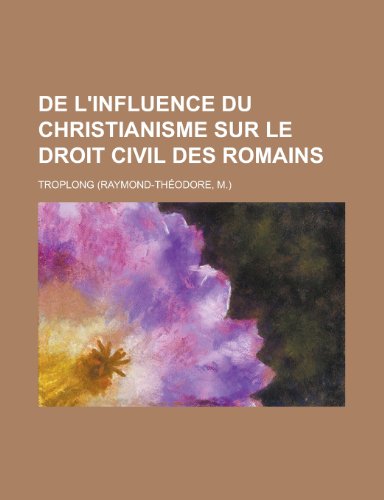De l'influence du christianisme sur le droit civil des Romains (9781235092671) by Troplong