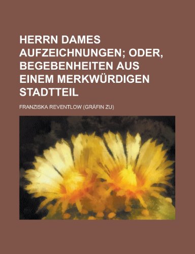 Herrn Dames Aufzeichnungen; Oder, Begebenheiten Aus Einem MerkwÃ¼rdigen Stadtteil (9781235096365) by Reventlow, Franziska