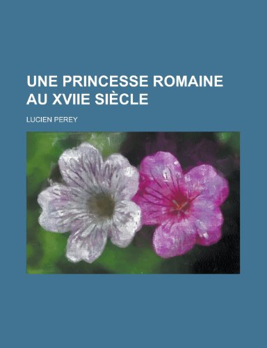 Une Princesse Romaine Au Xviie SiÃ¨cle (9781235102714) by Perey, Lucien