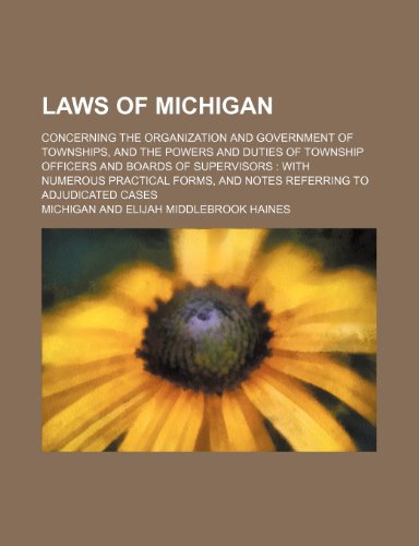 Laws of Michigan; Concerning the Organization and Government of Townships, and the Powers and Duties of Township Officers and Boards of Supervisors Wi (9781235103438) by Michigan