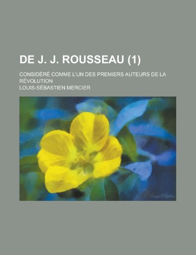 de J. J. Rousseau (1); Considere Comme L'Un Des Premiers Auteurs de La Revolution (9781235107658) by [???]