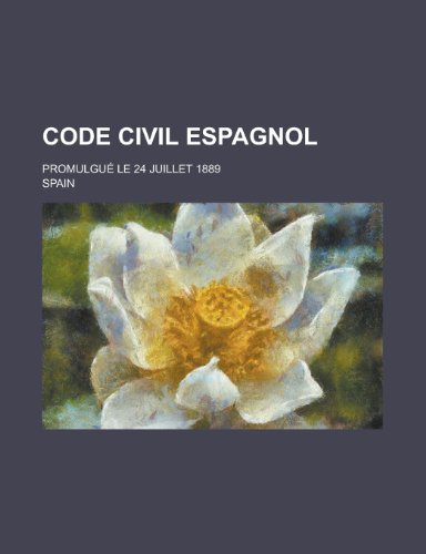 Code Civil Espagnol; PromulguÃ© le 24 Juillet 1889 (9781235108129) by Spain