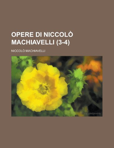 Opere di NiccolÃ² Machiavelli (3-4) (9781235114021) by Machiavelli, NiccolÃ²