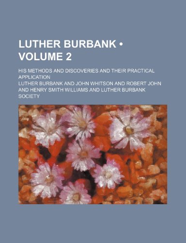 Luther Burbank (Volume 2); His Methods and Discoveries and Their Practical Application (9781235115882) by Burbank, Luther