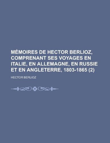 Memoires de Hector Berlioz, Comprenant Ses Voyages En Italie, En Allemagne, En Russie Et En Angleterre, 1803-1865 (2) (9781235117275) by Berlioz, Hector