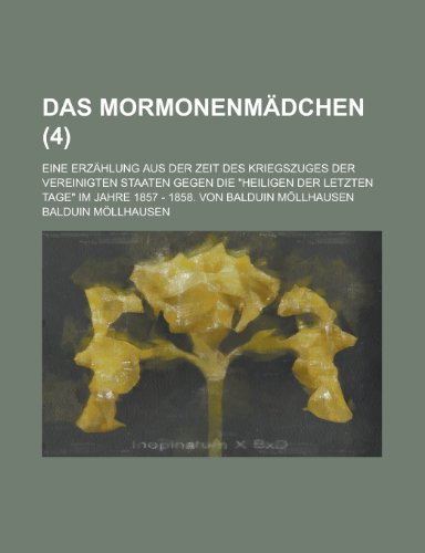 Das MormonenmÃ¤dchen (4); Eine ErzÃ¤hlung aus der Zeit des Kriegszuges der Vereinigten Staaten gegen die "Heiligen der letzten Tage" im Jahre 1857 - 1858. Von Balduin MÃ¶llhausen (9781235118227) by MÃ¶llhausen, Balduin