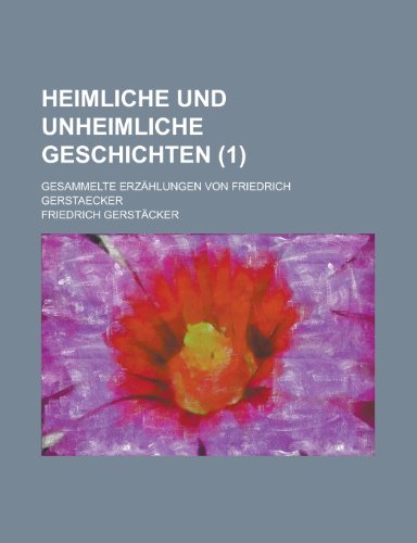 Heimliche Und Unheimliche Geschichten; Gesammelte ErzÃ¤hlungen Von Friedrich Gerstaecker (9781235118913) by GerstÃ¤cker, Friedrich