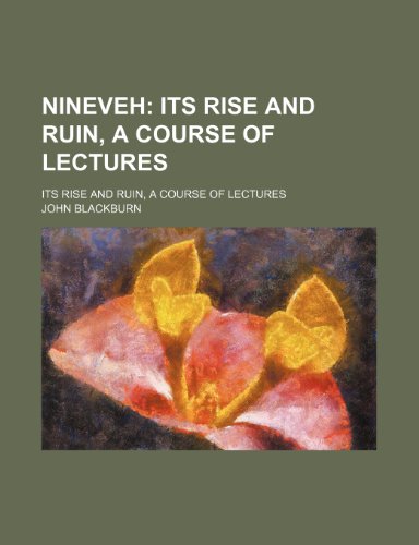 Nineveh; Its Rise and Ruin, a Course of Lectures. Its Rise and Ruin, a Course of Lectures (9781235119248) by Blackburn, John