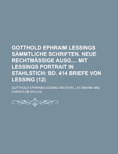 Gotthold Ephraim Lessings S Mmtliche Schriften. Neue Rechtmassige Ausg Mit Lessings Portrait in Stahlstich (12); Bd. 414 Briefe Von Lessing (9781235120053) by Lessing, Gotthold Ephraim