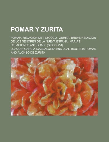 Pomar y Zurita; Pomar. Relacion de Tezcoco Zurita. Breve Relacion de Los Senores de La Nueva Espana Varias Relaciones Antiguas (Siglo XVI). (9781235126291) by Icazbalceta, JoaquÃ­n GarcÃ­a