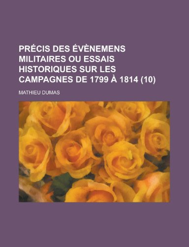 Precis Des Evenemens Militaires Ou Essais Historiques Sur Les Campagnes de 1799 a 1814 (10) (9781235131134) by Dumas, Mathieu