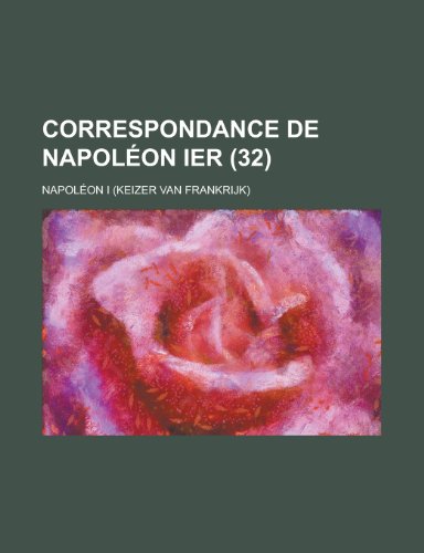 Correspondance de Napoleon Ier (32 ) (9781235132780) by Napoleon I. (Emperor Of The French); I, Napoleon