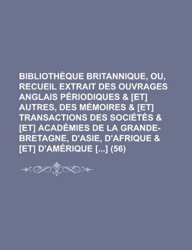 BibliothÃ¨que Britannique, Ou, Recueil Extrait Des Ouvrages Anglais PÃ©riodiques & [Et] Autres, Des MÃ©moires & [Et] Transactions Des SociÃ©tÃ©s & [Et] ... D'asie, D'afrique & [Et] D'amÃ©rique [] (56) (9781235134951) by Groupe, Livres