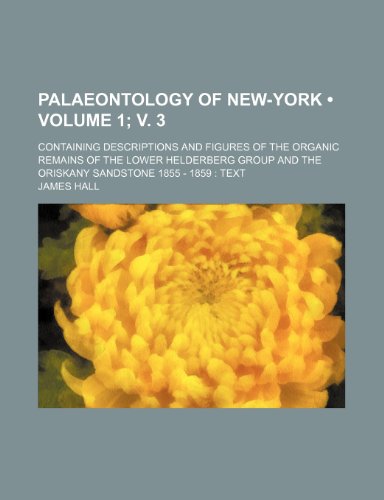 Palaeontology of New-York (Volume 1; v. 3); Containing Descriptions and Figures of the Organic Remains of the Lower Helderberg Group and the Oriskany Sandstone 1855 - 1859 Text (9781235135682) by Hall, James