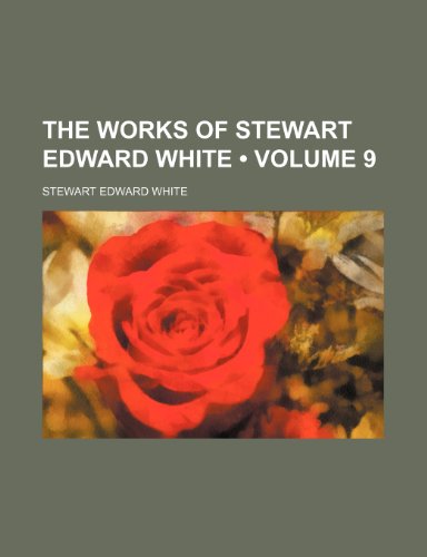 The Works of Stewart Edward White (Volume 9) (9781235142413) by White, Stewart Edward