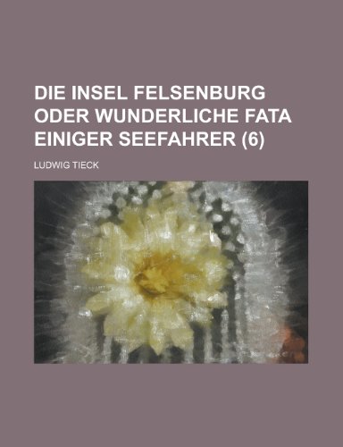Die Insel Felsenburg Oder Wunderliche Fata Einiger Seefahrer (6) (9781235150968) by Tieck, Ludwig