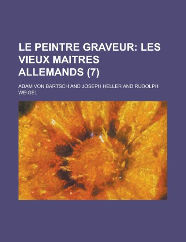 Le Peintre Graveur (7); Les Vieux Maitres Allemands (9781235153372) by Bartsch, Adam Von