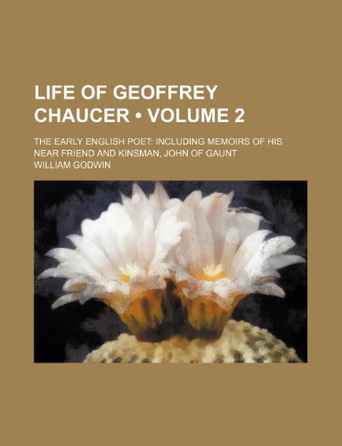 Life of Geoffrey Chaucer (Volume 2); The Early English Poet Including Memoirs of His Near Friend and Kinsman, John of Gaunt (9781235153532) by Godwin, William