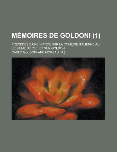 MÃ©moires de Goldoni (1); PrÃ©cÃ©des D'une Notice Sur La ComÃ©die Italienne Au SeiziÃ¨me SiÃ¨cle, et Sur Goldoni (9781235153587) by Goldoni, Carlo
