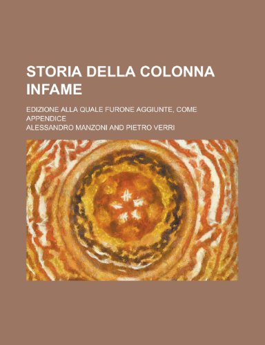 Storia Della Colonna Infame; Edizione Alla Quale Furone Aggiunte, Come Appendice (9781235157615) by Manzoni, Alessandro