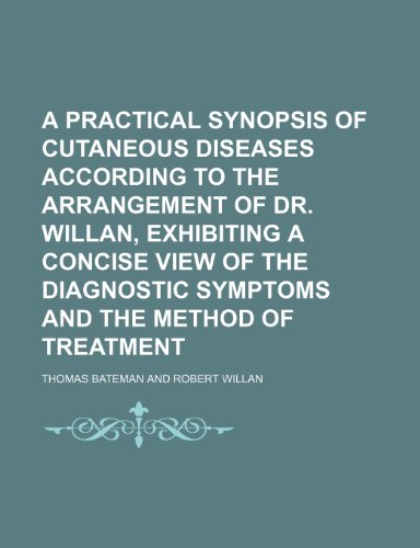 A Practical Synopsis of Cutaneous Diseases According to the Arrangement of Dr. Willan, Exhibiting a Concise View of the Diagnostic Symptoms and the (9781235161025) by Bateman, Thomas