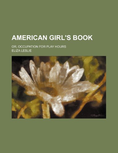 American Girl's Book; Or, Occupation for Play Hours (9781235162329) by Leslie, Eliza
