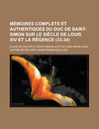 MÃ©moires Complets et Authentiques Du Duc de Saint-Simon Sur le SiÃ¨cle de Louis Xiv et La RÃ©gence (33-34) (9781235166044) by Saint-Simon, Louis De Rouvroy