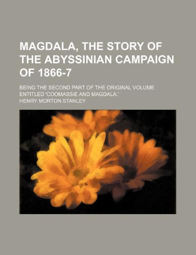 Magdala, the Story of the Abyssinian Campaign of 1866-7; Being the Second Part of the Original Volume Entitled 'coomassie and Magdala.' (9781235166174) by Stanley, Henry Morton