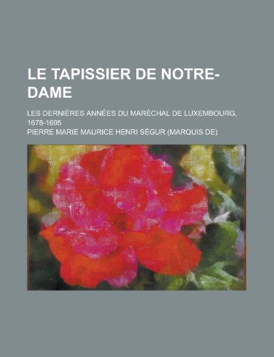 9781235168116: Le Tapissier de Notre-Dame; Les Dernieres Annees Du Marechal de Luxembourg, 1678-1695