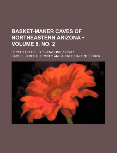 Basket-Maker Caves of Northeastern Arizona (Volume 8, no. 2); Report on the Explorations, 1916-17 (9781235172311) by Guernsey, Samuel James