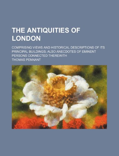 9781235172540: The Antiquities of London; Comprising Views and Historical Descriptions of Its Principal Buildings Also Anecdotes of Eminent Persons Connected Therewith