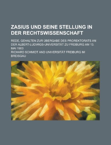 Zasius Und Seine Stellung in Der Rechtswissenschaft; Rede, Gehalten Zur Ubergabe Des Prorektorats an Der Albert-Ludwigs-Universitat Zu Freiburg Am 13. (9781235175770) by Schmidt, Richard