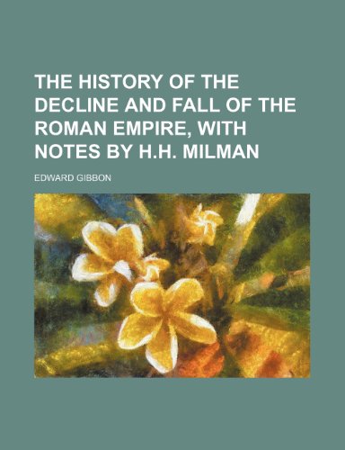 The History of the Decline and Fall of the Roman Empire, With Notes by H.h. Milman (9781235176524) by Gibbon, Edward