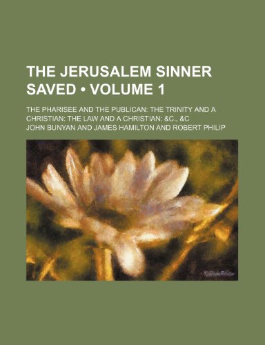 The Jerusalem Sinner Saved (Volume 1); The Pharisee and the Publican the Trinity and a Christian the Law and a Christian &c., &c (9781235188336) by Bunyan, John