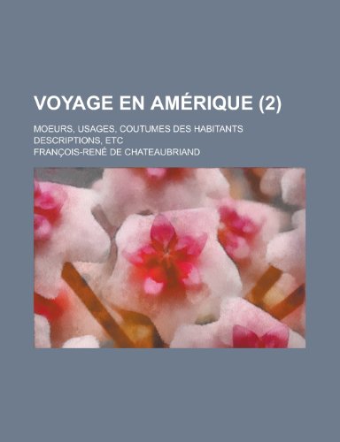 Voyage En Amerique (2); Moeurs, Usages, Coutumes Des Habitants Descriptions, Etc (9781235201462) by Chateaubriand, Francois Rene
