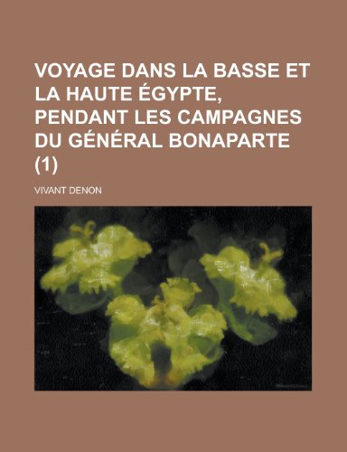 Voyage Dans La Basse Et La Haute Egypte, Pendant Les Campagnes Du General Bonaparte (1) (9781235201936) by Denon, Vivant