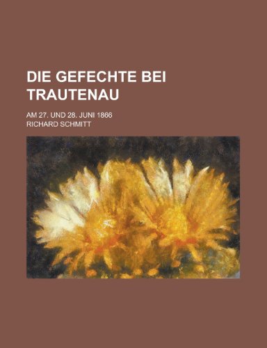 Die Gefechte Bei Trautenau; Am 27. Und 28. Juni 1866 (9781235202100) by Schmitt, Richard