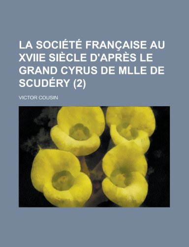 La SociÃ©tÃ© FranÃ§aise Au Xviie SiÃ¨cle D'aprÃ¨s le Grand Cyrus de Mlle de ScudÃ©ry (2) (9781235202360) by Cousin, Victor