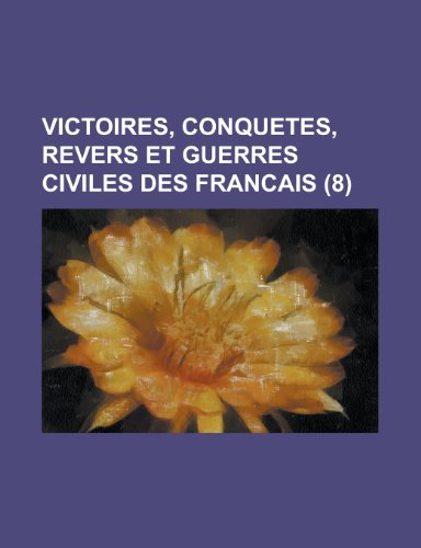 Victoires, Conquetes, Revers et Guerres Civiles Des Francais (8 ) (9781235203619) by Groupe, Livres